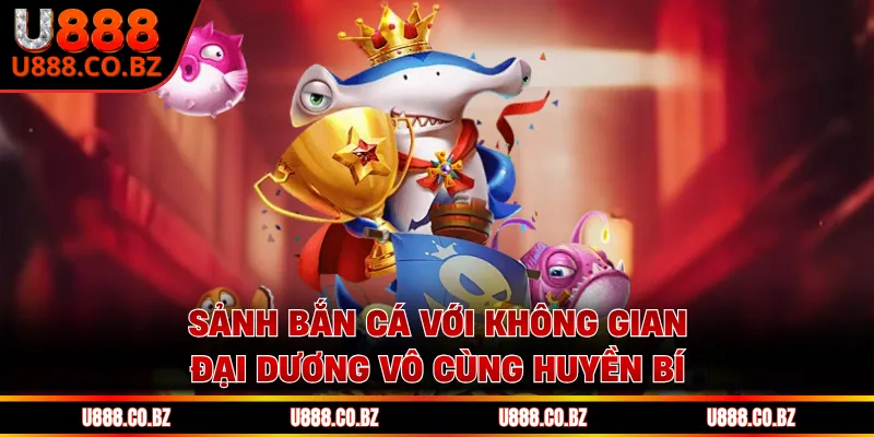 U888 TB Trang Chủ An Toàn - Nhập Code 88K Không Cần Nạp 13 Sảnh bắn cá với không gian đại dương vô cùng huyền bí
